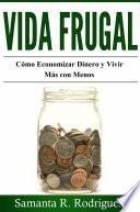 Descargar el libro libro Vida Frugal: Cómo Economizar Dinero Y Vivir Más Con Menos. libro Vida Frugal: Cómo Economizar Dinero Y Vivir Más Con Menos.