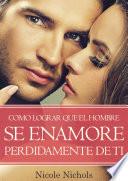 Descargar el libro libro Como Lograr Que El Hombre Se Enamore Perdidamente De Ti libro Como Lograr Que El Hombre Se Enamore Perdidamente De Ti