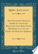 libro Apuntaciones Criticas Sobre El Lenguaje Bogotano Con Frecuente Referencia Al De Los Países De Hispano América (classic Reprint)