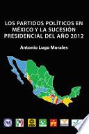 Descargar el libro libro Los Partidos PolÍticos En MÉxico Y La SucesiÓn Presidencial Del AÑo 2012 libro Los Partidos PolÍticos En MÉxico Y La SucesiÓn Presidencial Del AÑo 2012